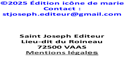 ©2025 Édition icône de marie Contact : stjoseph.editeur@gmail.com      Saint Joseph Editeur Lieu-dit du Roineau 72500 VAAS Mentions légales