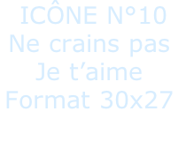 ICÔNE N°10 Ne crains pas  Je t’aime Format 30x27